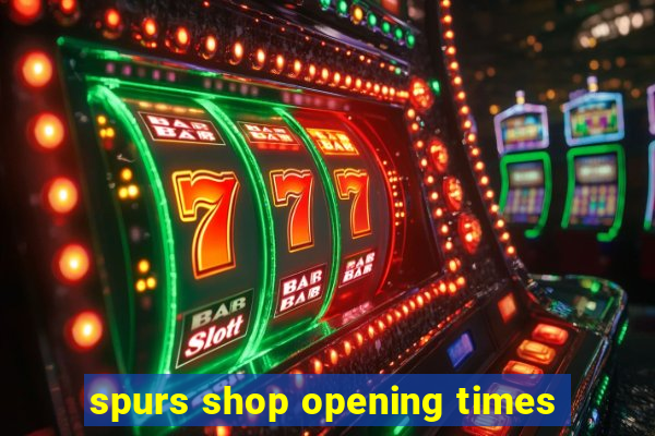 spurs shop opening times